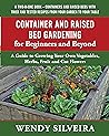 Container and Raised Bed Gardening for Beginners and Beyond: A Guide to Growing Your Own Vegetables, Herbs, Fruit and Cut Flowers (Raised Bed and Container ... for Beginner and Advanced Gardeners Book 2)