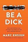 Be a Dick by Marc Ensign Be a Dick by Marc Ensign
