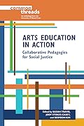 Arts Education in Action: Collaborative Pedagogies for Social Justice