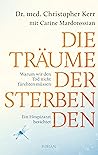 Die Träume der Sterbenden: Warum wir den Tod nicht fürchten müssen. Ein Hospizarzt berichtet (German Edition)
