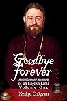 Goodbye Forever: Miscellaneous Memoirs of an English Lama (Volume One)