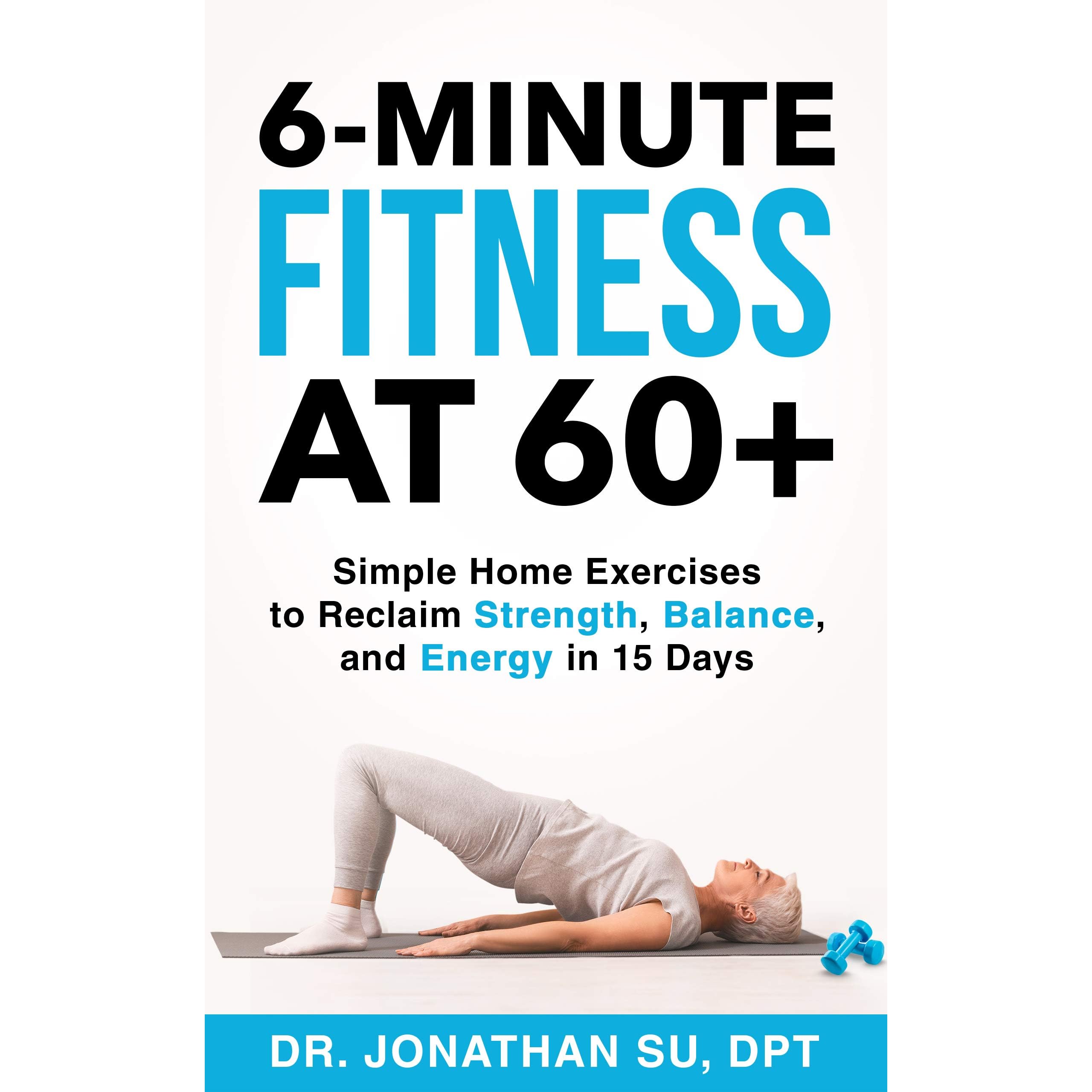 6 Minute Fitness At 60 Simple Home Exercises To Reclaim Strength Balance And Energy In 15 Days By Jonathan Su