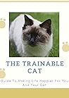 THE TRAINABLE CAT: Guide To Making Life Happier For You And Your Cat