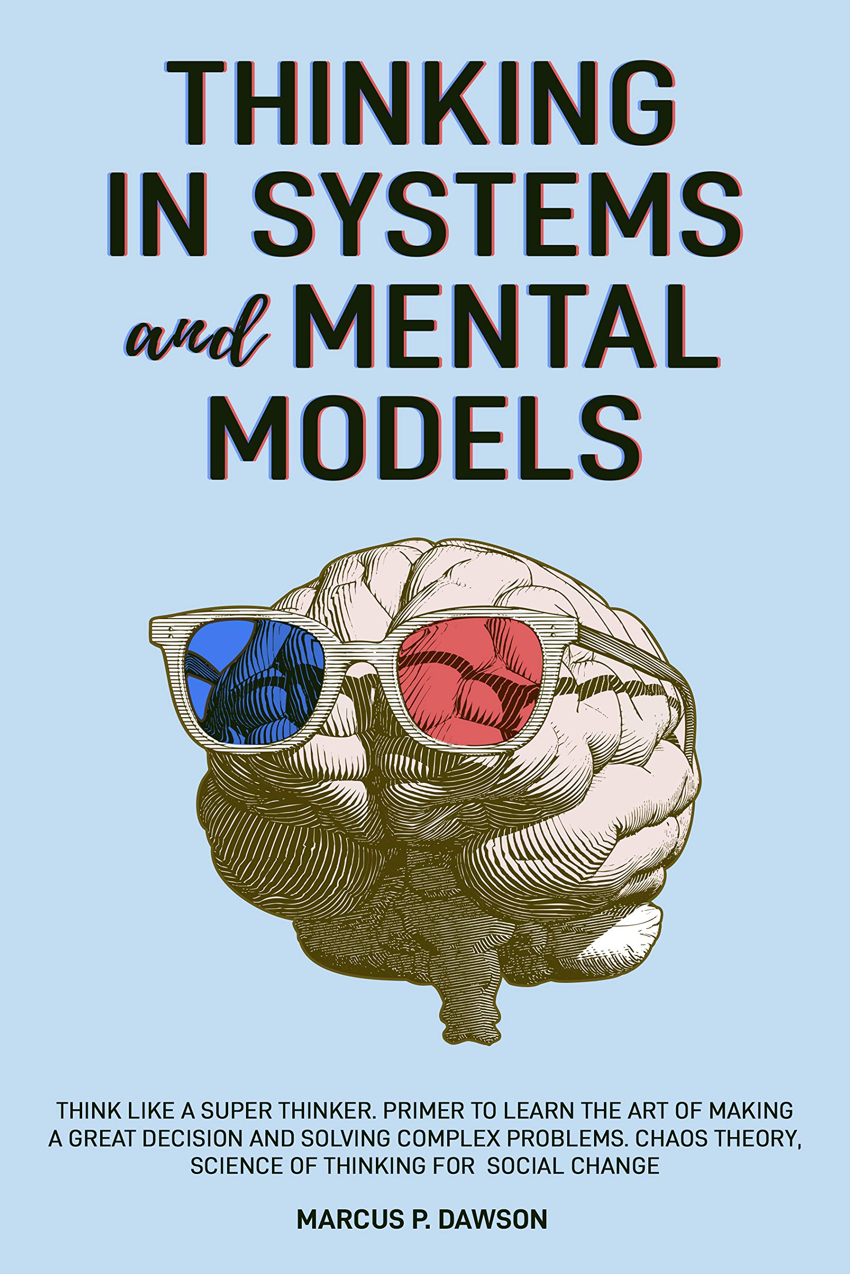 Thinking in Systems and Mental Models: Think Like a Super Thinker. Primer to Learn the Art of Making a Great Decision and Solving Complex Problems. Chaos Theory, Science of Thinking for Social Change (Kindle Edition)
