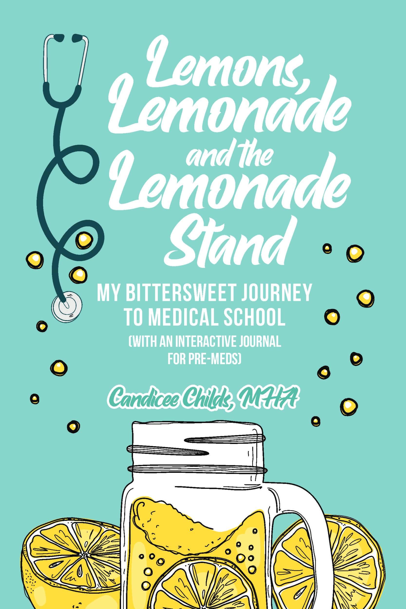 Lemons, Lemonade, & the Lemonade Stand: My Bittersweet Journey to Medical School (with an Interactive Journal for Pre-Meds)