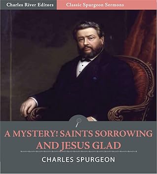 Classic Spurgeon Sermons: A Mystery! Saints Sorrowing and Jesus Glad! (Illustrated)