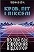 Кров, піт і пікселі. По той бік створення відеоігор