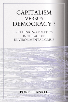 Capitalism Versus Democracy? Rethinking Politics in the Age of Environmental Crisis