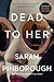 Dead to Her by Sarah Pinborough Dead to Her by Sarah Pinborough