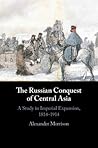 The Russian Conquest of Central Asia by Alexander Morrison
