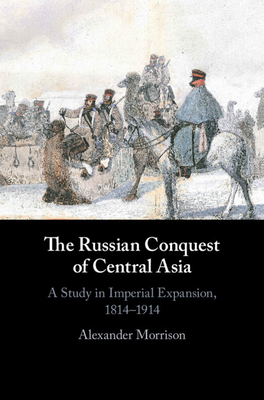 The Russian Conquest of Central Asia: A Study in Imperial Expansion, 1814–1914 (Hardcover)