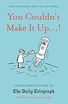 You Couldn't Make It Up...!: Unpublished Letters to The Daily Telegraph (Daily Telegraph Letters) You Couldn't Make It Up...!: Unpublished Letters to The Daily Telegraph (Daily Telegraph Letters)