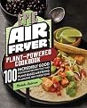 Epic Air Fryer Plant-Powered Cookbook: 100 Incredibly Good Vegetarian Recipes That Take Plant-Based Air Frying in Amazing New Directions