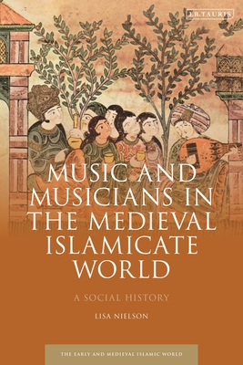 Music and Musicians in the Medieval Islamicate World: A Social History (Early and Medieval Islamic World)