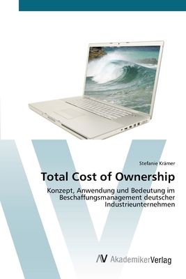 Total Cost of Ownership: Konzept, Anwendung und Bedeutung im Beschaffungsmanagement deutscher Industrieunternehmen (German Edition)