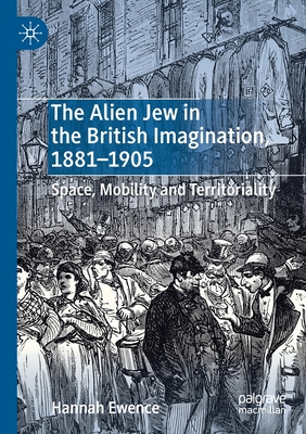The Alien Jew in the British Imagination, 1881–1905: Space, Mobility and Territoriality (Paperback)