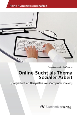 Online-Sucht als Thema Sozialer Arbeit: (dargestellt an Beispielen von Computerspielen) (German Edition)