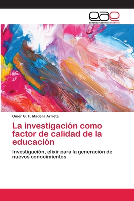 La investigación como factor de calidad de la educación: Investigación, elixir para la generación de nuevos conocimientos (Spanish Edition)