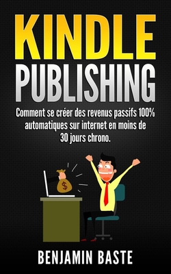 Kindle Publishing : Comment se créer des revenus passifs 100% automatiques sur internet en moins de 30 jours chrono.: (BONUS OFFERT : INCLUS 1 HEURE DE FORMATION) (French Edition)
