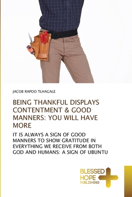 BEING THANKFUL DISPLAYS CONTENTMENT & GOOD MANNERS: YOU WILL HAVE MORE: IT IS ALWAYS A SIGN OF GOOD MANNERS TO SHOW GRATITUDE IN EVERYTHING WE RECEIVE FROM BOTH GOD AND HUMANS: A SIGN OF UBUNTU