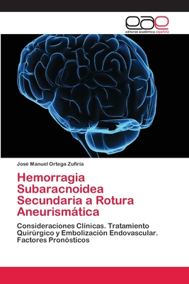Hemorragia Subaracnoidea Secundaria a Rotura Aneurismática: Consideraciones Clínicas. Tratamiento Quirúrgico y Embolización Endovascular. Factores Pronósticos (Spanish Edition)