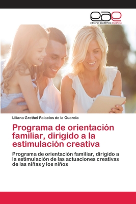 Programa de orientación familiar, dirigido a la estimulación creativa: Programa de orientación familiar, dirigido a la estimulación de las actuaciones ... de las niñas y los niños (Spanish Edition)