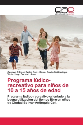 Programa lúdico-recreativo para niños de 10 a 15 años de edad: Programa lúdico-recreativo orientado a la buena utilización del tiempo libre en niños de Ciudad Bolívar-Antioquia-Col. (Spanish Edition)