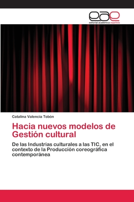 Hacia nuevos modelos de Gestión cultural: De las Industrias culturales a las TIC, en el contexto de la Producción coreográfica contemporánea (Spanish Edition)
