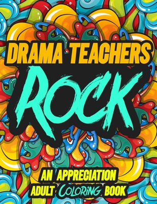 Drama Teachers Rock: AN APPRECIATION ADULT COLORING BOOK - A Perfect Birthday, Christmas or Any Occasions Gift filled with 80 gratitude, motivational and inspirational quotes for a very Special Person