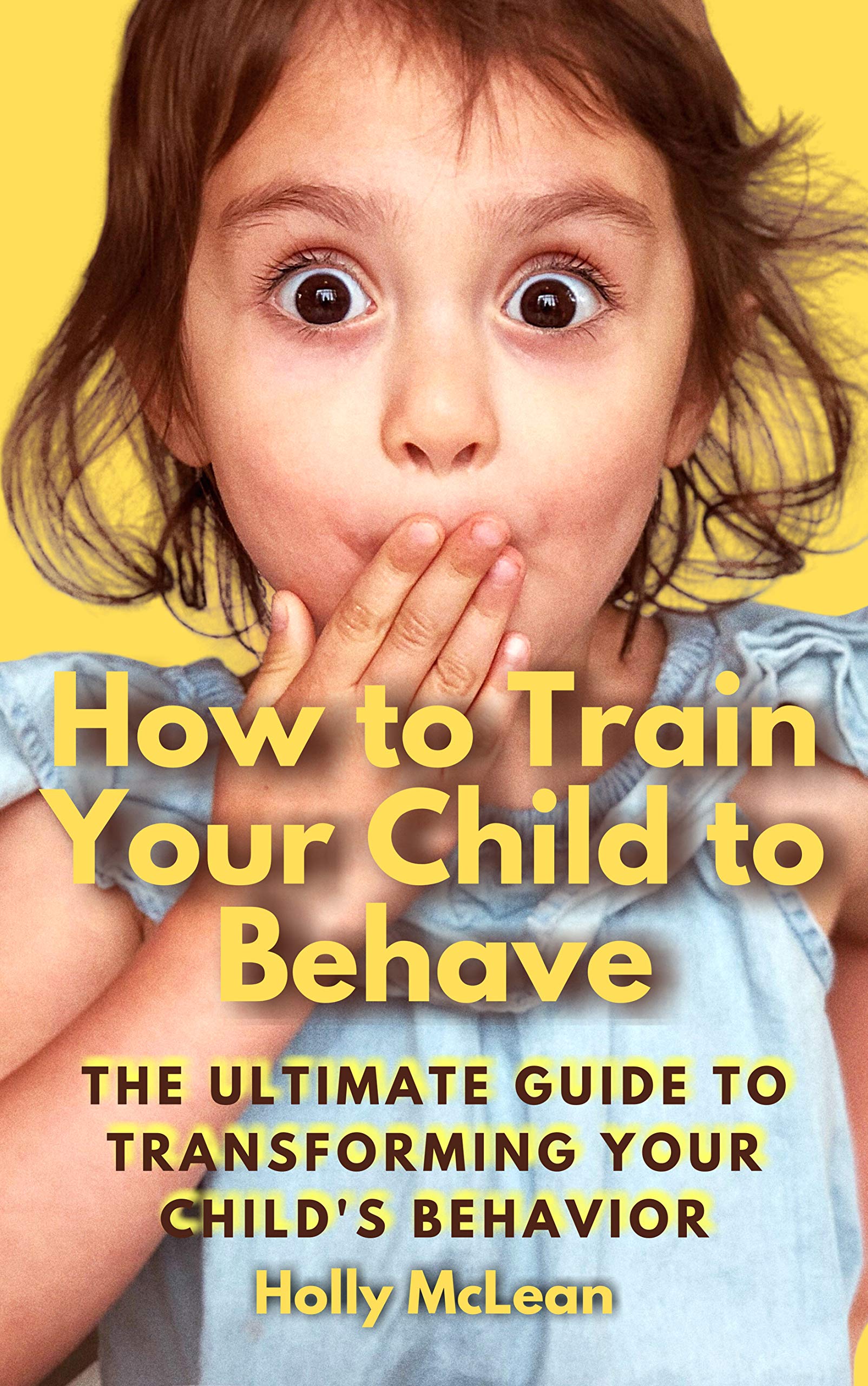 How to Train Your Child to Behave: The Ultimate Guide to Transforming Your Child's Behavior (Kindle Edition)