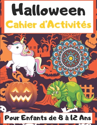 Halloween Cahier d'Activit�s Pour Enfants de 8 � 12 Ans: Un livre d'activit�s �tonnant pour les enfants de 8 � 12 ans - contient "citrouille, fant�me, mandalas, dinosaures, licornes coloriage, labyrinthes et autres" - Excellent cadeau pour Halloween