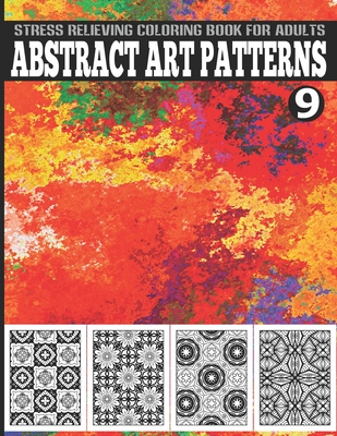 Abstract Art Patterns Stress Relieving Coloring Book for Adults Vol.9: Perfect for Meditation, Stress Management, and Relaxation