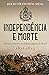 Independência e Morte: Política e Guerra na Emancipação do Brasil