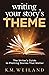 Writing Your Story's Theme: The Writer's Guide to Plotting Stories That Matter (Helping Writers Become Authors)