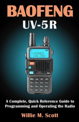 Baofeng Uv-5r: A Complete, Quick Reference Guide to Programming and Operating the Radio