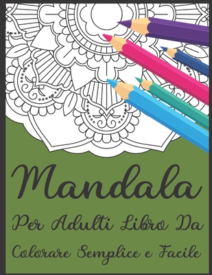 Mandala Per Adulti Libro Da Colorare Semplice e Facile: Un libro da colorare per adulti con 50 dei pi� bei mandala del mondo per il sollievo dallo stress e il relax