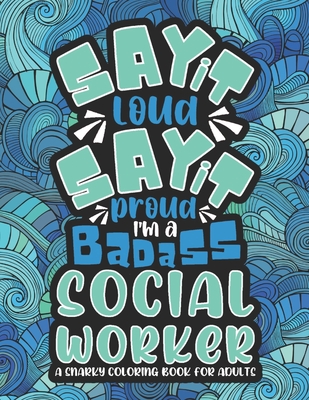 Say It Loud, Say It Proud, Social Worker Adult Coloring Book: A Funny & Snarky Social Worker Coloring Book For Adults, A Novelty Gift Idea For Women, Men