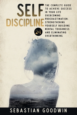 Self-discipline: 2 In 1: The Complete Guide To Achieve Success In Your Life Overcoming Procrastination, Strengthening Yourself Building Mental Toughness And Eliminating Overthinking (Improve Yourself)
