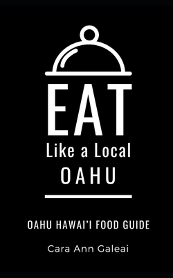 Eat Like a Local-Oahu: Oahu Hawai’I Food Guide (Eat Like a Local: North America & Caribbean Food Travel Guides: Food travel guide to local restaurants and hidden gems)
