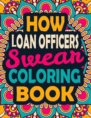How Loan Officers Swear Coloring Book: A Swear Coloring Book Gift for Loan Officers-8.5x11 Inches 50 Unique Design of Swear Words Illustration Coloring Book for Loan Officers