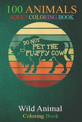 100 Animals: Do Not Pet the Fluffy Cows Retro Yellowstone Park Bison An Adult Wild Animals Coloring Book with Lions, Elephants, Owls, Horses, Dogs, Cats, and Many More!