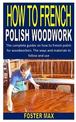 How to French Polish Woodwork: The complete guides on how to french polish for woodworkers. The ways and materials to follow and use