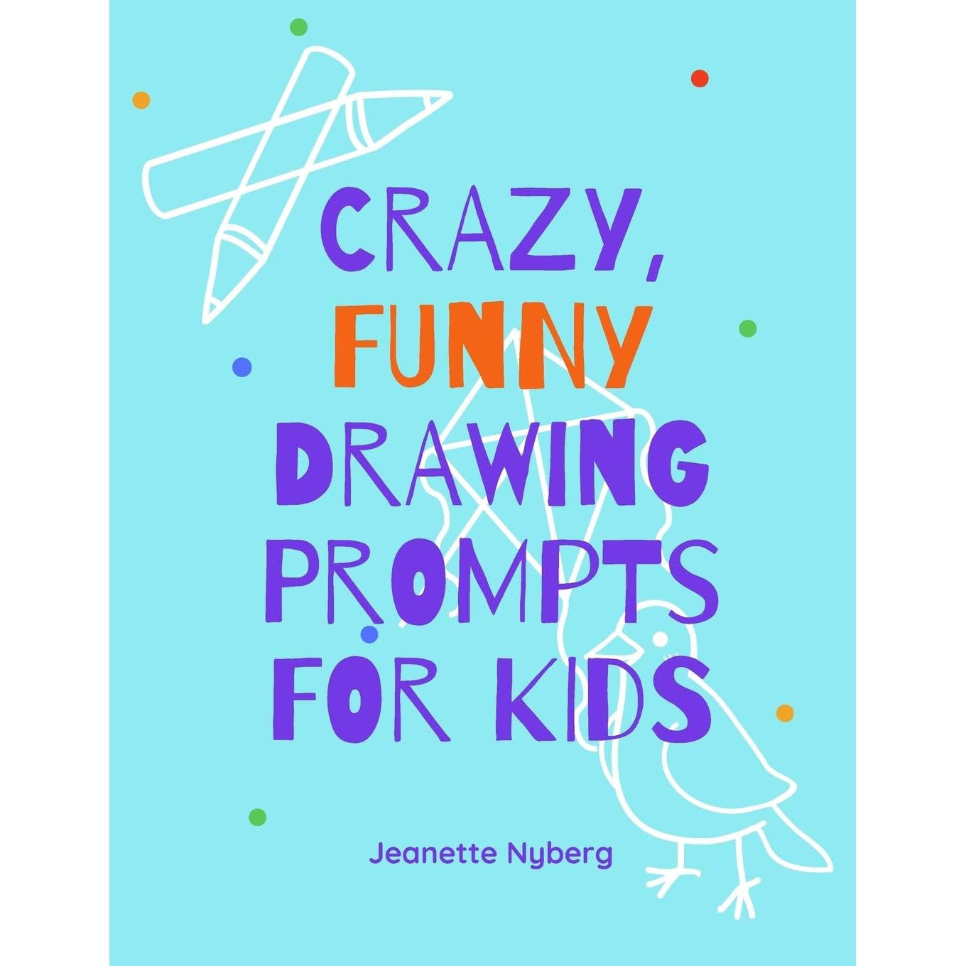 Crazy Funny Drawing Prompts For Kids 70 Silly Drawing Ideas And Spaces To Sketch By Jeanette Nyberg