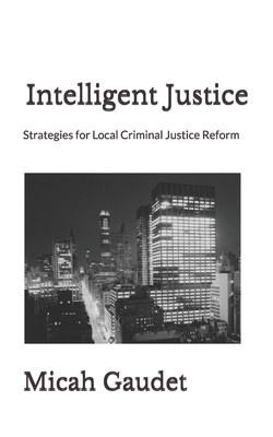 Intelligent Justice: Strategies for Local Criminal Justice Reform (Paperback)