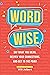 Word Wise: Say What You Mean, Deepen Your Connections, and Get to the Point