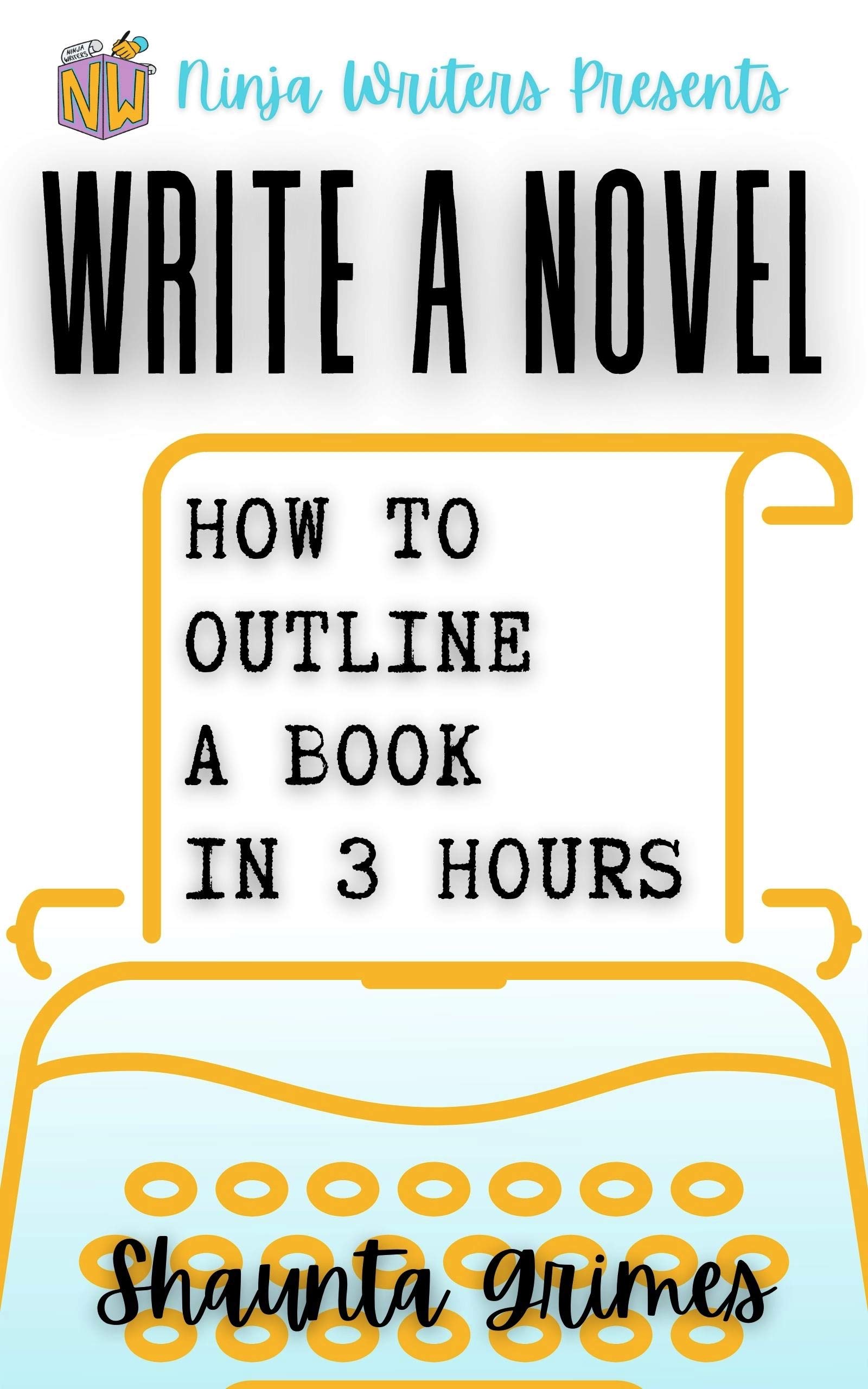 Write a Novel: How to Outline a Book in Three Hours (Ninja Writers Guides 1)