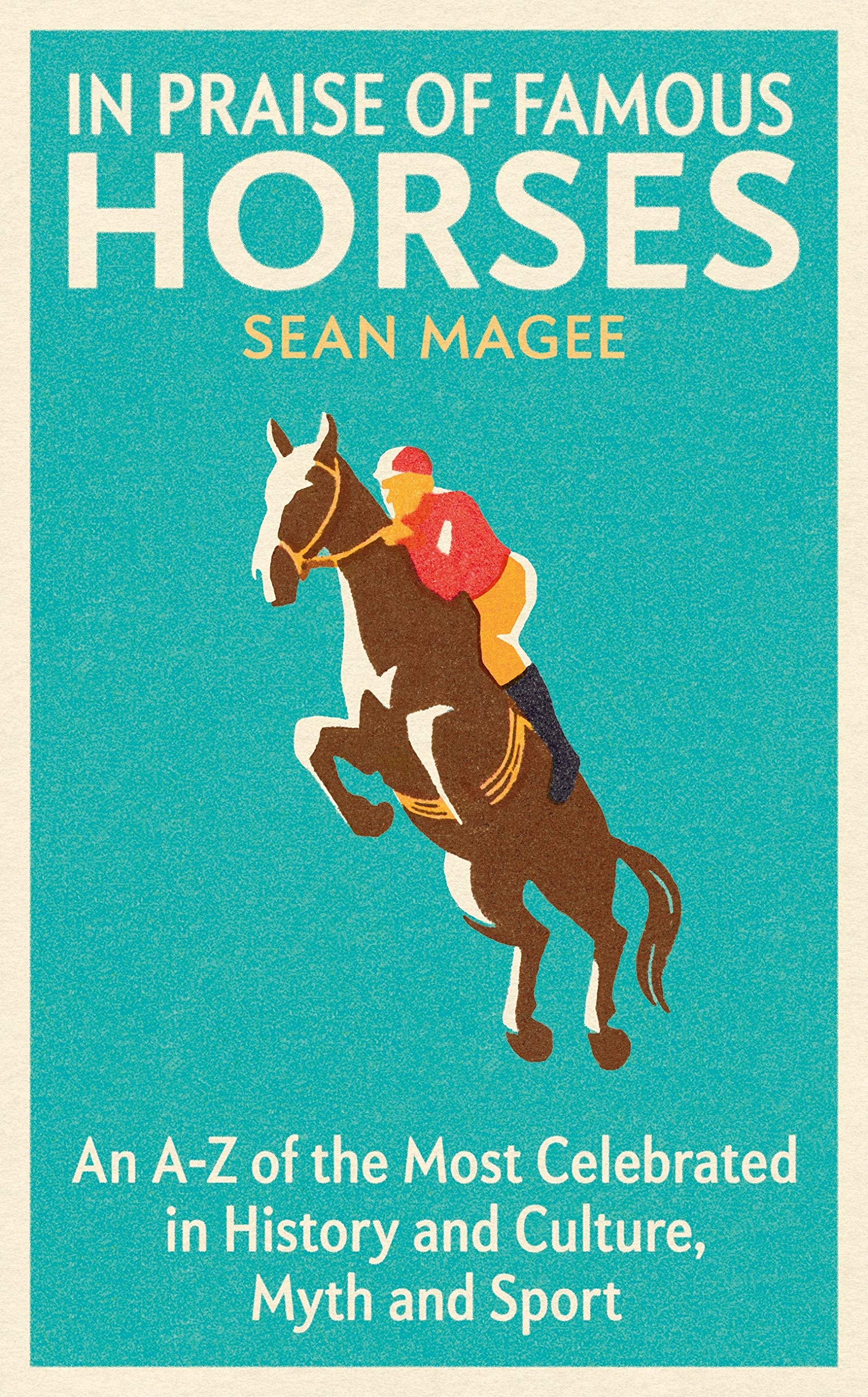 In Praise of Famous Horses: An A-Z of the Most Celebrated in History and Culture, Myth and Sport (Kindle Edition)