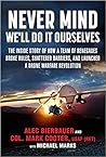 Never Mind, We'll Do It Ourselves: The Inside Story of How a Team of Renegades Broke Rules, Shattered Barriers, and Launched a Drone Warfare Revolution
