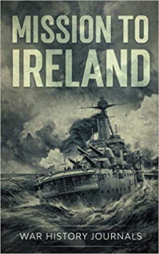 Mission to Ireland: WWI True Story of Smuggling Guns to the Irish Coast: WWI True Story of Smuggling Guns to the Irish Coast