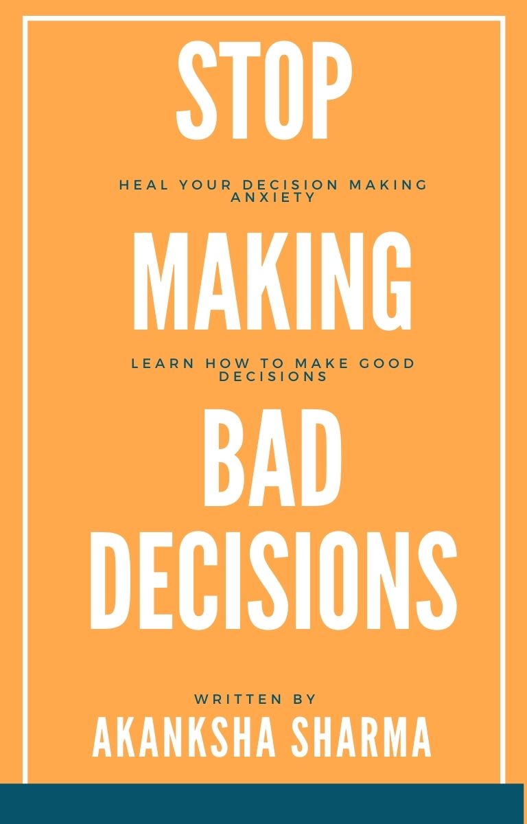 Stop Making Bad Decisions: Heal Your Decision Making Anxiety & Learn How to Make Good Decisions